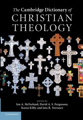 The Cambridge Dictionary of Christian Theology - McFarland, Ian A. (Editor), and Fergusson, David A. S. (Editor), and Kilby, Karen (Editor)