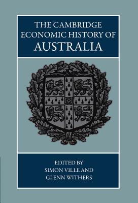 The Cambridge Economic History of Australia - Ville, Simon, Professor (Editor), and Withers, Glenn, Professor (Editor)