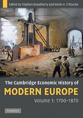 The Cambridge Economic History of Modern Europe: Volume 1, 1700-1870 - Broadberry, Stephen, and O'Rourke, Kevin H