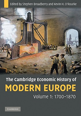 The Cambridge Economic History of Modern Europe: Volume 1, 1700-1870 - Broadberry, Stephen, and O'Rourke, Kevin H