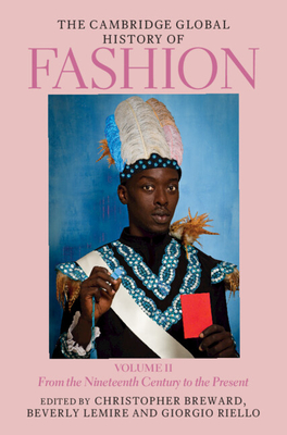 The Cambridge Global History of Fashion: Volume 2: From the Nineteenth Century to the Present - Breward, Christopher (Editor), and Lemire, Beverly (Editor), and Riello, Giorgio (Editor)