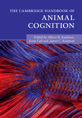 The Cambridge Handbook of Animal Cognition - Kaufman, Allison B. (Editor), and Call, Josep (Editor), and Kaufman, James C. (Editor)