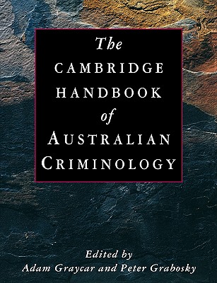 The Cambridge Handbook of Australian Criminology - Graycar, Adam (Editor), and Grabosky, Peter, Professor (Editor)