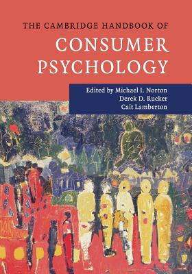 The Cambridge Handbook of Consumer Psychology - Norton, Michael I. (Editor), and Rucker, Derek D. (Editor), and Lamberton, Cait (Editor)