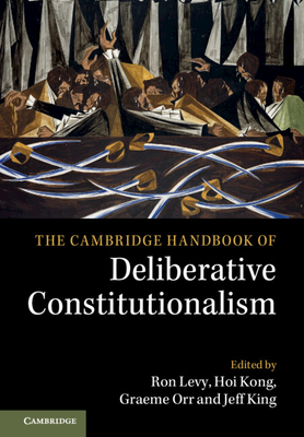 The Cambridge Handbook of Deliberative Constitutionalism - Levy, Ron (Editor), and Kong, Hoi (Editor), and Orr, Graeme (Editor)
