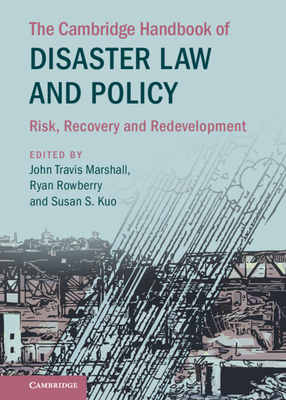 The Cambridge Handbook of Disaster Law and Policy - Marshall, John Travis (Editor), and Rowberry, Ryan (Editor), and Kuo, Susan S (Editor)