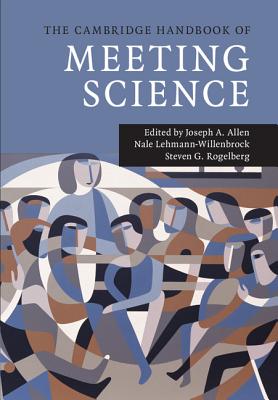 The Cambridge Handbook of Meeting Science - Allen, Joseph A (Editor), and Lehmann-Willenbrock, Nale (Editor), and Rogelberg, Steven G (Editor)