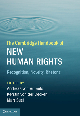 The Cambridge Handbook of New Human Rights: Recognition, Novelty, Rhetoric - von Arnauld, Andreas (Editor), and von der Decken, Kerstin (Editor), and Susi, Mart (Editor)