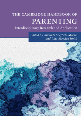 The Cambridge Handbook of Parenting: Interdisciplinary Research and Application - Morris, Amanda Sheffield (Editor), and Mendez Smith, Julia (Editor)