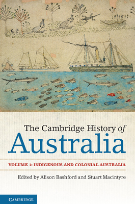 The Cambridge History of Australia: Volume 1, Indigenous and Colonial Australia - Bashford, Alison (Editor), and Macintyre, Stuart (Editor)