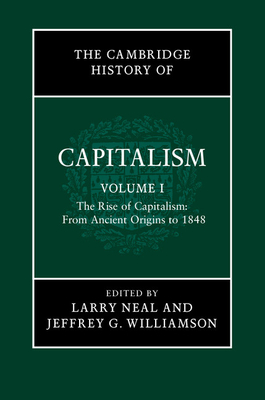 The Cambridge History of Capitalism: Volume 1, The Rise of Capitalism: From Ancient Origins to 1848 - Neal, Larry (Editor), and Williamson, Jeffrey G. (Editor)