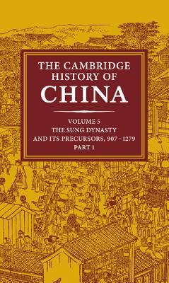 The Cambridge History of China: Volume 5, The Sung Dynasty and its Precursors, 907-1279, Part 1 - Twitchett, Denis (Editor), and Smith, Paul Jakov (Editor)