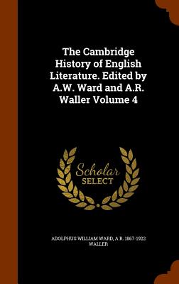 The Cambridge History of English Literature. Edited by A.W. Ward and A.R. Waller Volume 4 - Ward, Adolphus William, Sir, and Waller, A R 1867-1922