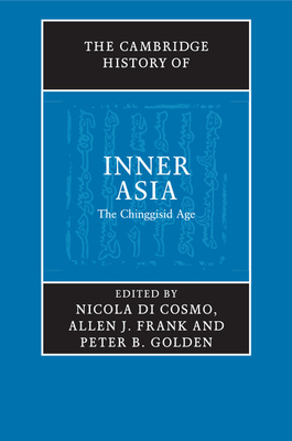 The Cambridge History of Inner Asia: The Chinggisid Age - Di Cosmo, Nicola (Editor), and Frank, Allen J. (Editor), and Golden, Peter B. (Editor)