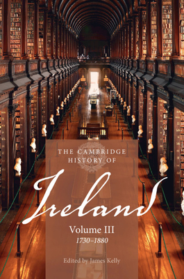 The Cambridge History of Ireland: Volume 3, 1730-1880 - Kelly, James, Prof. (Editor), and Bartlett, Thomas (Editor)