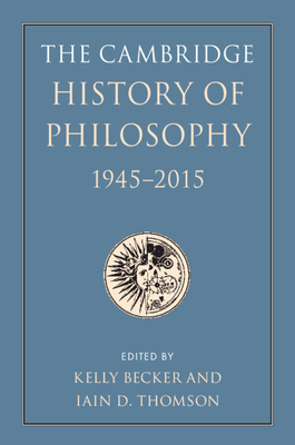 The Cambridge History of Philosophy, 1945-2015 - Becker, Kelly (Editor), and Thomson, Iain D (Editor)