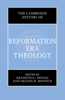 The Cambridge History of Reformation Era Theology - Appold, Kenneth G (Editor), and Minnich, Nelson (Editor)