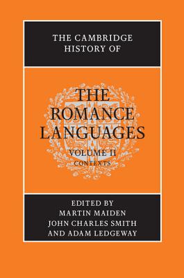 The Cambridge History of the Romance Languages: Volume 2, Contexts - Maiden, Martin (Editor), and Smith, John Charles (Editor), and Ledgeway, Adam (Editor)