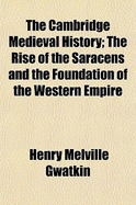 The Cambridge Medieval History Volume 2; The Rise of the Saracens and the Foundation of the Western Empire