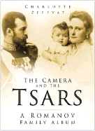 The Camera and the Tsars: The Romanov Family in Photgraphs - Zeepvat, Charlotte