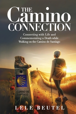 The Camino Connection: Connecting with Life and Commemorating a Death while Walking on the Camino de Santiago - Beutel, Lele