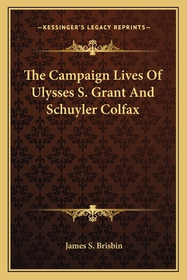 The Campaign Lives of Ulysses S. Grant and Schuyler Colfax - Brisbin, James S