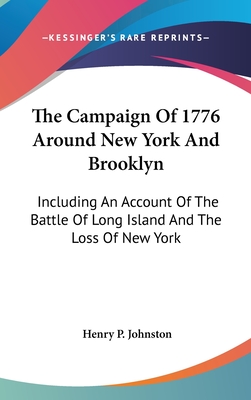 The Campaign Of 1776 Around New York And Brooklyn: Including An Account Of The Battle Of Long Island And The Loss Of New York - Johnston, Henry P