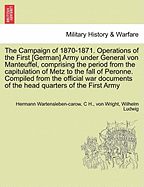 The Campaign of 1870-1871. Operations of the First [German] Army Under General Von Manteuffel, Comprising the Period from the Capitulation of Metz to the Fall of Peronne. Compiled from the Official War Documents of the Head Quarters of the First Army...