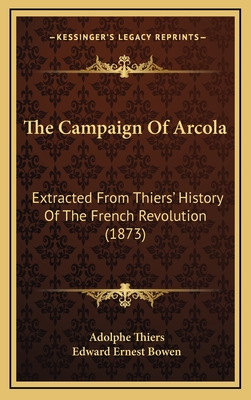 The Campaign of Arcola: Extracted from Thiers' History of the French Revolution (1873) - Thiers, Adolphe, and Bowen, Edward Ernest (Editor)