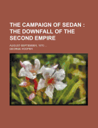 The Campaign of Sedan: The Downfall of the Second Empire. August-September, 1870