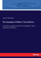 The Campaigns of Walker's Texas Division: Containing a complete record of the campaigns in Texas, Louisiana, and Arkansas