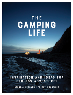 The Camping Life: Inspiration and Ideas for Endless Adventures - Leonard, Brendan, and Woodward, Forest