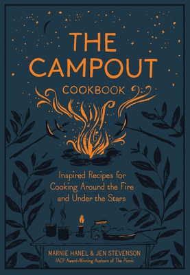 The Campout Cookbook: Inspired Recipes for Cooking Around the Fire and Under the Stars - Stevenson, Jen, and Hanel, Marnie