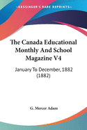 The Canada Educational Monthly And School Magazine V4: January To December, 1882 (1882)