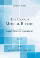 The Canada Medical Record, Vol. 13: A Monthly Journal of Medicine, Surgery and Pharmacy; October, 1884, to September, 1885 (Classic Reprint)