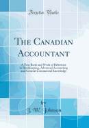 The Canadian Accountant: A Text Book and Work of Reference in Bookkeeping, Advanced Accounting and General Commercial Knowledge (Classic Reprint)