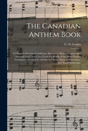 The Canadian Anthem Book [microform]: a Choice Collection of Anthems, Sentences, Motets, Chants, &c.: Selected With Great Care From the Works of the Most Popular Composers, for the Use of Church Choirs, Musical Associations and Social Gatherings