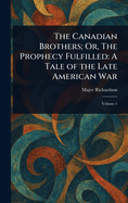 The Canadian Brothers; Or, The Prophecy Fulfilled; A Tale of the Late American War, In Two Volumes: in large print