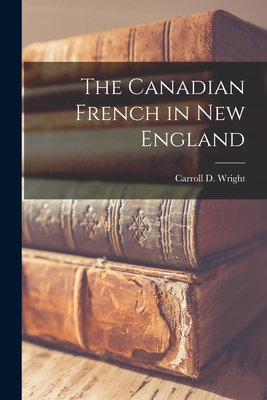 The Canadian French in New England [microform] - Wright, Carroll D (Carroll Davidson) (Creator)