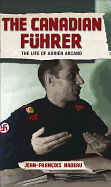 The Canadian Fuhrer: The Life of Adrien Arcand