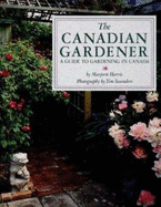 The Canadian Gardener: A Guide to Gardening in Canada