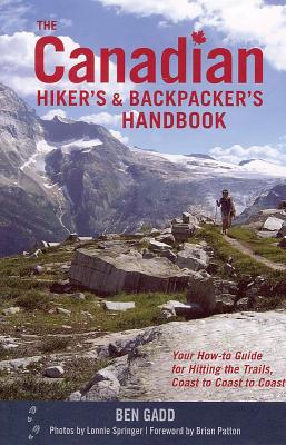 The Canadian Hiker's and Backpacker's Handbook: Your How-To Guide for Hitting the Trails, Coast to Coast to Coast - Gadd, Ben, and Patton, Brian (Foreword by), and Springer, Lonnie (Photographer)