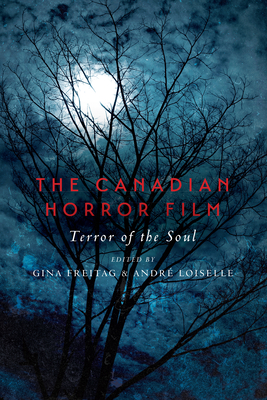 The Canadian Horror Film: Terror of the Soul - Freitag, Gina (Editor), and Loiselle, Andr (Editor)