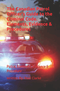 The Canadian Patrol Officer's Guide to the Criminal Code. Elements, Evidence & Procedures: Police, Elements, Evidence & Procedure