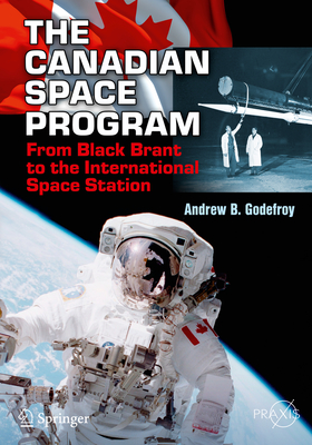 The Canadian Space Program: From Black Brant to the International Space Station - Godefroy, Andrew B.