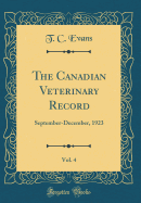 The Canadian Veterinary Record, Vol. 4: September-December, 1923 (Classic Reprint)