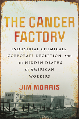 The Cancer Factory: Industrial Chemicals, Corporate Deception, and the Hidden Deaths of American Workers - Morris, Jim