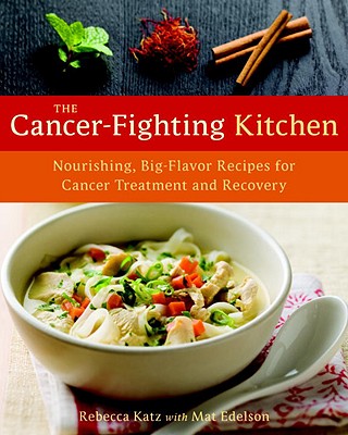 The Cancer-Fighting Kitchen: Nourishing, Big-Flavor Recipes for Cancer Treatment and Recovery - Katz, Rebecca, PhD, and Edelson, Mat