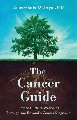 The Cancer Guide: How to Nurture Wellbeing Through and Beyond a Cancer Diagnosis - O'Dwyer, Anne-Marie