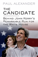 The Candidate: Behind John Kerry's Remarkable Run for the White House - Alexander, Paul